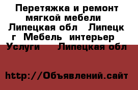 Перетяжка и ремонт мягкой мебели - Липецкая обл., Липецк г. Мебель, интерьер » Услуги   . Липецкая обл.